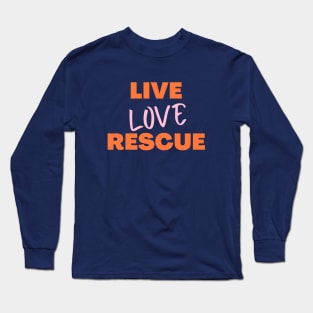 Live Love Rescue, Adopt Animals, Rescue Dogs, Rescue, Adopt, Dog Lover, Cat Lover Long Sleeve T-Shirt